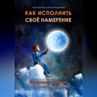 . Как исполнить своё намерение. 20 реальных практик исполнения желания