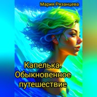Мария Сергеевна Рязанцева. Капелька. Обыкновенное путешествие