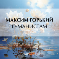 Максим Горький. Гуманистам