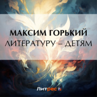 Максим Горький. Литературу – детям