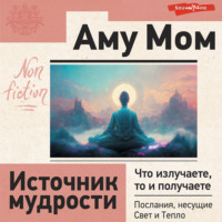 . Источник мудрости. Что излучаете, то и получаете. Послания, несущие Свет и Тепло