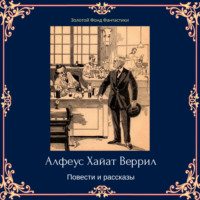 . Альфеус Хаятт Веррилл. Повести и рассказы