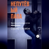 Сергей Алексеевич Глазков. Непутёвый папа