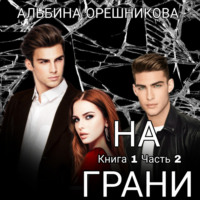 Альбина Анатольевна Орешникова. На грани. Книга 1. Часть 2