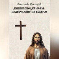 Александр Кошкарев. Энциклопедия веры: православие по буквам