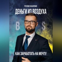 Руслан Захаркин. Деньги из воздуха. Как заработать на мечту