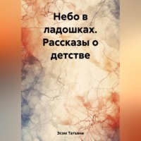 . Небо в ладошках. Рассказы о детстве