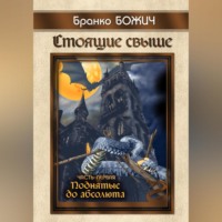 . Стоящие свыше. Часть I. Поднятые до абсолюта