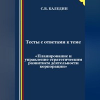 Сергей Каледин. Тесты с ответами к теме «Планирование и управление стратегическим развитием деятельности корпорации»
