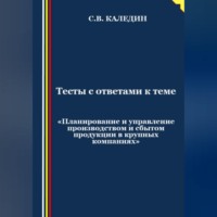 Сергей Каледин. Тесты с ответами к теме «Планирование и управление производством и сбытом продукции в крупных компаниях»