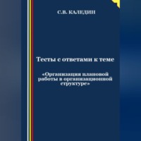 Сергей Каледин. Тесты с ответами к теме «Организация плановой работы в организационной структуре»