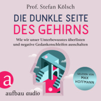 Stefan K?lsch. Die dunkle Seite des Gehirns - Wie wir unser Unterbewusstes ?berlisten und negative Gedankenschleifen ausschalten (Ungek?rzt)