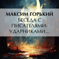 Максим Горький. Беседа с писателями-ударниками…