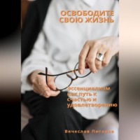 . Освободите свою жизнь: эссенциализм как путь к счастью и удовлетворению