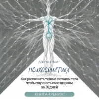 . Психосоматика. Как распознать тайные сигналы тела, чтобы улучшить свое здоровье за 30 дней. Книга-тренинг