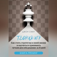 . Теория игр. Как стать стратегом в своей жизни и научиться принимать лучшие для себя решения за 30 дней. Книга-тренинг