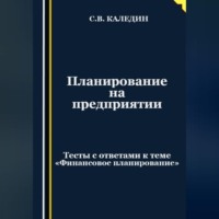 Сергей Каледин. Планирование на предприятии. Тесты с ответами к теме «Финансовое планирование»