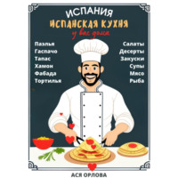 . Испания. Испанская кухня у вас дома: паэлья, гаспачо, тапас, хамон, фабада, тортилья, салаты, десерты, закуски, супы, мясо, рыба