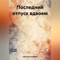 Андрей Андреевич Сергунин. Последний отпуск вдвоем