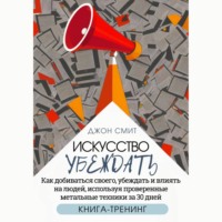 . Искусство убеждать. Как добиваться своего, убеждать и влиять на людей, используя проверенные метальные техники за 30 дней. Книга-тренинг