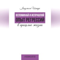 . Вспоминай и исправляй. Опыт регрессий в прошлые жизни