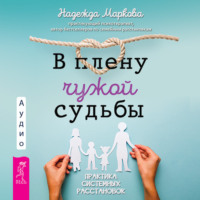 Надежда Маркова. В плену чужой судьбы. Практика системных расстановок