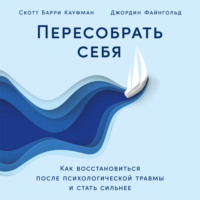 . Пересобрать себя: Как восстановиться после психологической травмы и стать сильнее
