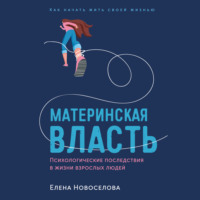 . Материнская власть: Психологические последствия в жизни взрослых людей. Как начать жить своей жизнью
