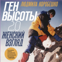 Людмила Коробешко. Ген высоты 2.0. Женский взгляд. Биография первой российской альпинистки, выполнившей программу 7 Вершин