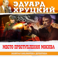 Эдуард Хруцкий. Место преступления – Москва