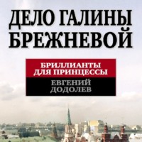 Евгений Додолев. Дело Галины Брежневой. Бриллианты для принцессы