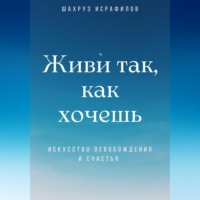 . Живи так, как хочешь. Искусство освобождения и счастья