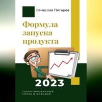 Вячеслав Пигарев. Формула запуска продукта. Гарантированный успех в бизнесе!