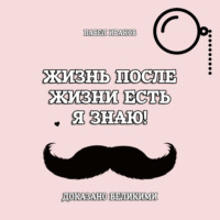 . Жизнь после жизни есть. Я знаю! Доказано великими