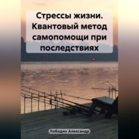 . Стрессы жизни. Квантовый метод самопомощи при последствиях
