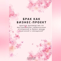 . Брак как бизнес-проект: краткое руководство по выстраиванию гармоничных отношений в браке между мужчиной и женщиной