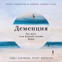 Брент Форестер. Деменция: Как жить, если близкий человек болен. Полное руководство по общению, помощи и уходу