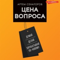 Артем Сенаторов. Цена вопроса. Думай, делай и зарабатывай по-новому