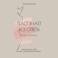. Тело знает все ответы. Как раскрыть себя и найти свое предназначение