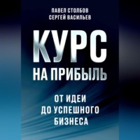 . Курс на прибыль. От идеи до успешного бизнеса