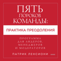 Патрик Ленсиони. Пять пороков команды: практика преодоления. Программа для лидеров, менеджеров и модераторов.