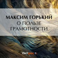 Максим Горький. О пользе грамотности