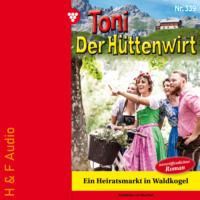 . Ein Heiratsmarkt in Waldkogel - Toni der H?ttenwirt, Band 339 (ungek?rzt)