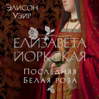 . Елизавета Йоркская. Последняя Белая роза