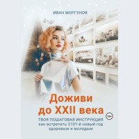. Доживи до XXII века. Твоя пошаговая инструкция как встретить 2101-й новый год здоровым и молодым