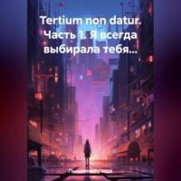 . Tertium non datur. Часть 1. Я всегда выбирала тебя…