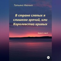 Татьяна Иванько. В стране слепых я слишком зрячий, или Королевство кривых. Том 3, часть 4