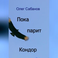 Олег Александрович Сабанов. Пока парит кондор