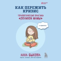. Как пережить кризис. Терапевтические практики «ленивой мамы»