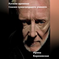 Ирина Михайловна Кореневская. Качели времени. Сказки сумасшедшего ученого